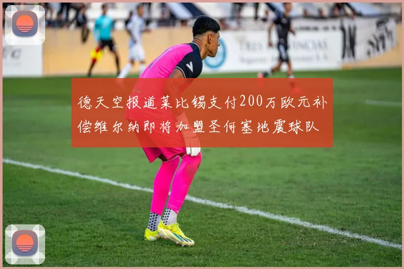 德天空报道莱比锡支付200万欧元补偿维尔纳即将加盟圣何塞地震球队