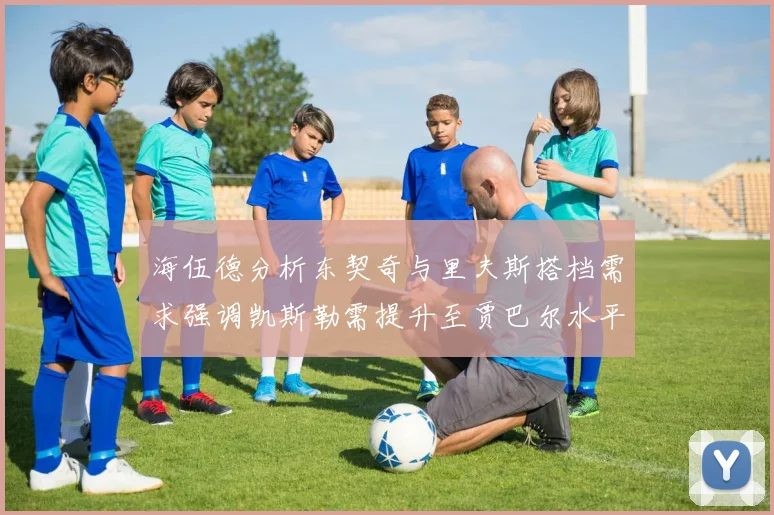海伍德分析东契奇与里夫斯搭档需求强调凯斯勒需提升至贾巴尔水平