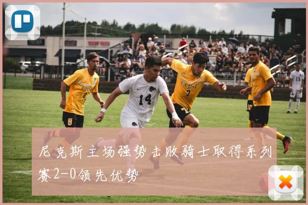 尼克斯主场强势击败骑士取得系列赛2-0领先优势