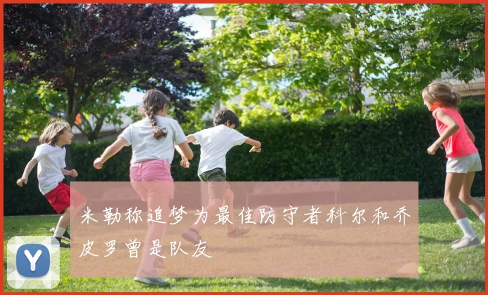 米勒称追梦为最佳防守者科尔和乔皮罗曾是队友