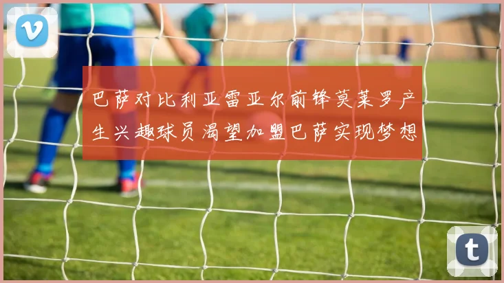 巴萨对比利亚雷亚尔前锋莫莱罗产生兴趣球员渴望加盟巴萨实现梦想