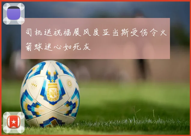 司机送祝福展风度亚当斯受伤令火箭球迷心如死灰