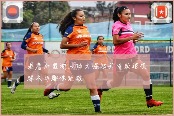老詹加盟湖人助力崛起并将获退役球衣与雕像致敬