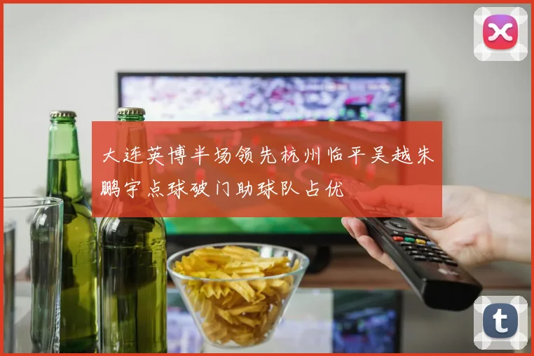 大连英博半场领先杭州临平吴越朱鹏宇点球破门助球队占优